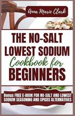The No-Salt Lowest Sodium Cookbook For Beginners - Anna Marie Clark - cover