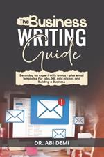 The Business Writing Guide: Becoming an Expert with Words - Plus Emails Templates for Jobs, HR, Cold Pitches, and Building a Business