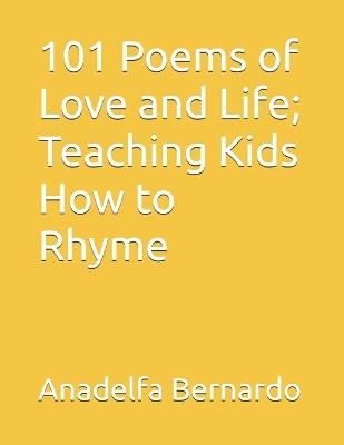 101 Poems of Love and Life; Teaching Kids How to Rhyme - Anadelfa Samson Bernardo - cover