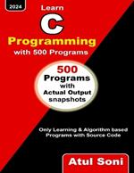 Learn C Programming with 500 Programs: Only Learning and Algorithm based Programs with Source Code