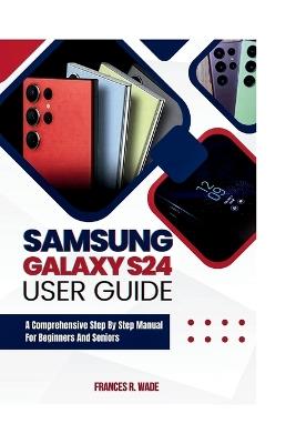 Samsung Galaxy S24 User guide: A comprehensive step by step manual for beginners and seniors - Frances Wade - cover