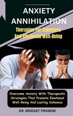 Anxiety Annihilation: Therapies For Calmness And Emotional Well-Being: Overcome Anxiety With Therapeutic Strategies That Promote Emotional Well-Being And Lasting Calmness