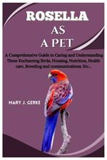 Rosella as a pet: A Comprehensive Guide to Caring and Understanding These Enchanting Birds, Housing, Nutrition, Health care, Breeding and communications. Etc...