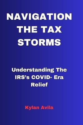 Navigating the Tax Storms: Understanding The IRS's COVID- Era Relief - Kylan Avila - cover