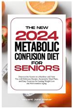 The New Metabolic Confusion Diet for Seniors: Discover the Secrets to a Healthier and Fitter You with Delicious Recipes, Sustainable Meal Plans, and Easy Exercises for Lasting Weight Loss and Well-rounded Aging.