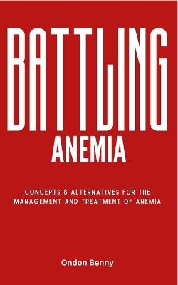 Battling Anemia: Concepts & Alternatives For The Management And Treatment Of Anemia - Ondon Benny - cover