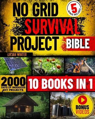 No Grid Survival Projects Bible: [10 in 1] The Definitive DIY Guide for Surviving Crises, Recessions, and Conflicts with 2000 Days of Ingenious Self-Sufficiency Ideas for Any Scenario - Lucian Winter - cover