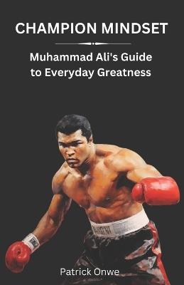 Champion Mindset: Muhammad Ali's Guide to Everyday Greatness - Patrick Onwe - cover