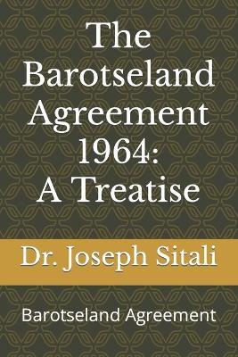 The Barotseland Agreement 1964: A Treatise: Barotseland Agreement - Joseph Sitali - cover