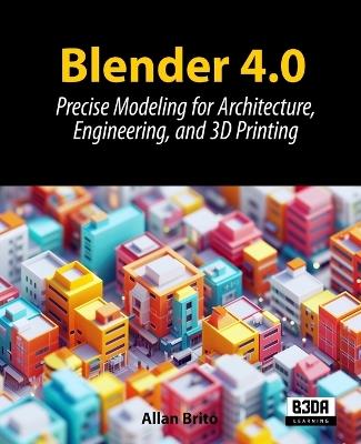 Blender 4.0: Precise Modeling for Architecture, Engineering, and 3D Printing - Allan Brito - cover