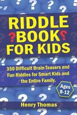 Riddle Book for Kids Ages 8-12: 350 Difficult Brain Teasers and Fun Riddles for Smart Kids and the Entire Family.