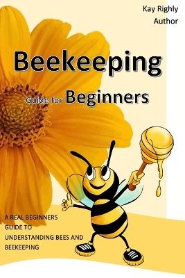 Beekeeping Guide for Beginners - Kay Righly - cover
