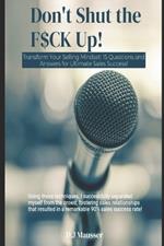 Don't Shut the F$ck up!: Transform Your Selling Mindset: 15 Questions and Answers for Ultimate Sales Success!