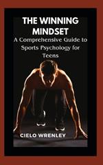 The Winning Mindset: A Comprehensive Guide to Sports Psychology for Teens