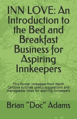 Inn Love: An Introduction to the Bed and Breakfast Business for Aspiring Innkeepers: This former innkeeper from North Carolina outlines useful suggestions and manageable ideas for aspiring innkeepers - Brian Doc Adams - cover