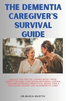 The Dementia Caregiver's Survival Guide: Unlock the Art of Caring With these Expert proven Strategies, Inspiring Coping Tips, and Everyday Practical Magic for a Fulfilling adventure in Dementia care - Maria Martin - cover