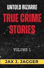 Untold Bizarre True Crime Stories: Volume 1: 5 Shocking & Horrific True Crime Accounts