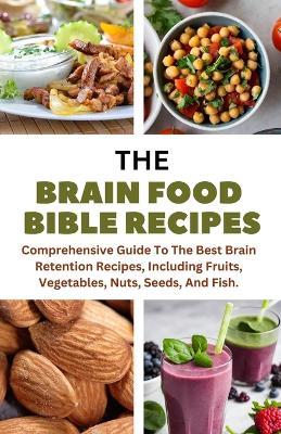 The Brain Food Bible Recipes: A Comprehensive Guide To The Best Brain Retention Recipes, Including Fruits, Vegetables, Nuts, Seeds, And Fish. - Kelvin Himman - cover
