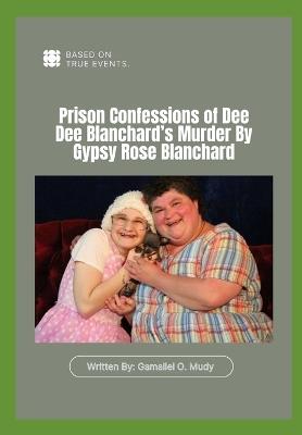 Prison Confessions of Dee Dee Blanchard's Murder: Prison Confessions of Dee Dee Blanchard's Murder By Gypsy Rose Blanchard, Munchausen by proxy crime case - Gamaliel O Mudy - cover