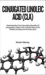 Conjugated Linoleic Acid (Cla): Understanding The Astonishing Benefits Of Conjugated Linoleic Acid: A Broad Manual On Healthy Development & Restoration