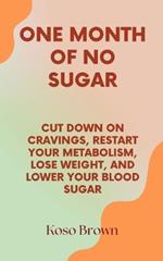 One Month of No Sugar: Cut Down on Cravings, Restart Your Metabolism, Lose Weight, and Lower Your Blood Sugar