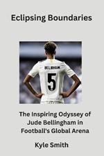 Eclipsing Boundaries: The Inspiring Odyssey of Jude Bellingham in Football's Global Arena