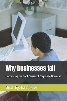 Why businesses fail: Uncovering the Root Causes of Corporate Downfall - Onah Eje Johnbless - cover