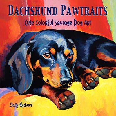 Dachshund Pawtraits, Cute Colorful Sausage Dog Art: A Gift Coffee Table Book of 40 Delightful Doxie Pictures in Premium Color - Sally Redvers - cover