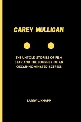 Carey Mulligan: The Untold Stories of Film star and the Journey of an Oscar-Nominated Actress - Larry L Knapp - cover