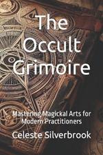The Occult Grimoire: Mastering Magickal Arts for Modern Practitioners