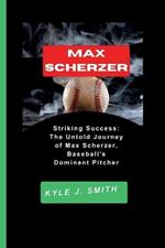 Max Scherzer: Striking Success: The Untold Journey of Max Scherzer, Baseball's Dominant Pitcher