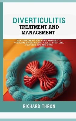 Diverticulitis Treatment and Management: New Treatments and Home Remedies to Overcome Diverticulitis, Causes, Symptoms, Recovery Tips and More - Richard Thron - cover