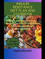 Insulin Resistance Diet Plan and Cookbook for Beginners: Quick and Easy, Flavorful Recipes for Insulin Resistance and Weight Management.