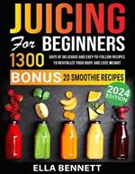 Juicing For Beginners: 1300 Days of Delicious and Easy-to-Follow Recipes to Revitalize Your Body and Lose Weight