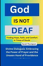 God is not Deaf: Finding Hope, Faith, and Comfort in Times of Doubt: Divine Dialogues: Embracing the Power of Prayer and the Unseen Hand of Providence