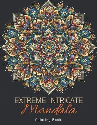 Extreme Intricate Mandala Coloring Book: Zentangle Contemplation Pages in Calm Detailed Awareness for Adults - Laura Szekely - cover