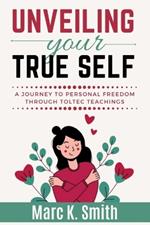 Unveiling Your True Self: A Journey to Personal Freedom through Toltec Teachings.