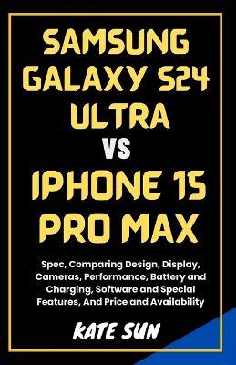 Samsung Galaxy S24 Ultra vs. iPhone 15 Pro Max: Spec, Comparing Design, Display, Cameras, Performance, Battery and Charging, Software and Special Features, And Price and Availability - Kate Sun - cover