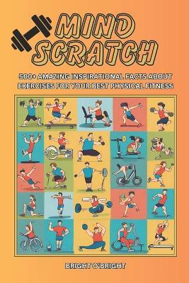 Mind Scratch Fitness: 500+ Amazing Inspirational Facts About Exercises For Your Best Physical Fitness - Bright O'Bright - cover