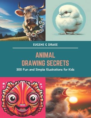 Animal Drawing Secrets: 300 Fun and Simple Illustrations for Kids - Eugene G Drake - cover