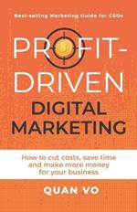 Profit-Driven Digital Marketing: How to cut costs, save time and make more money for your business