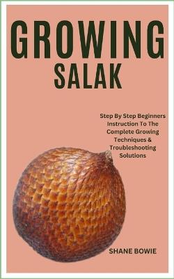 Growing Salak: Step By Step Beginners Instruction To The Complete Growing Techniques & Troubleshooting Solutions - Shane Bowie - cover