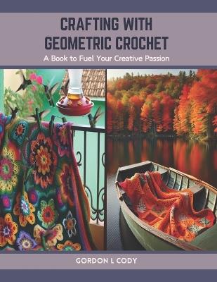 Crafting with Geometric Crochet: A Book to Fuel Your Creative Passion - Gordon L Cody - cover