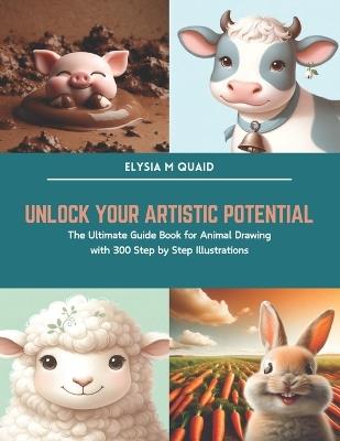 Unlock Your Artistic Potential: The Ultimate Guide Book for Animal Drawing with 300 Step by Step Illustrations - Elysia M Quaid - cover