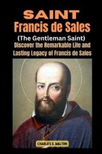 Saint Francis de Sales (The Gentleman Saint): Discover the Remarkable Life and Lasting Legacy of Francis de Sales