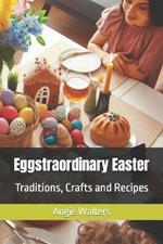 Eggstraordinary Easter: Traditions, Crafts and Recipes