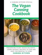 The Vegan Canning Cookbook: Preserving Plant-Based Delights- Learn Several Recipes to Can and Keep for Months to Come
