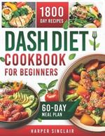 Dash Diet Cookbook for Beginners: Overcome Hypertension with 1800 Days of Nutritious, Low-Sodium Recipes. Includes a 60-Day Meal Plan