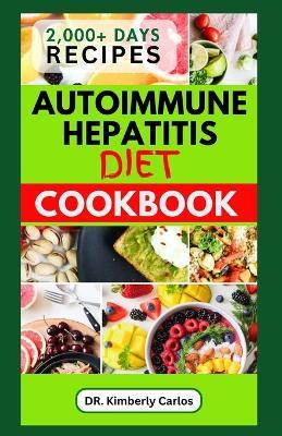 Autoimmune Hepatitis Diet Cookbook: Easy Delicious Anti-Inflammatory Recipes to Prevent and Manage Liver Diseases - Kimberly Carlos - cover