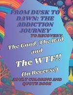 From Dusk to Dawn: The Addiction Journey: The Good, The Bad and The WTF!! (In Reverse) Adult Coloring & Quote Book